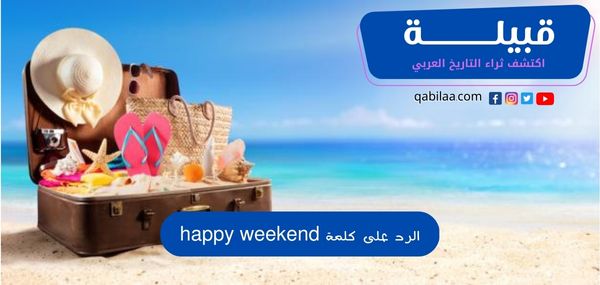 الرد على كلمة happy weekend بالعربي والانجليزي