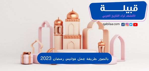 بالصور طريقة عمل فوانيس رمضان 2024 خطوة بخطوة