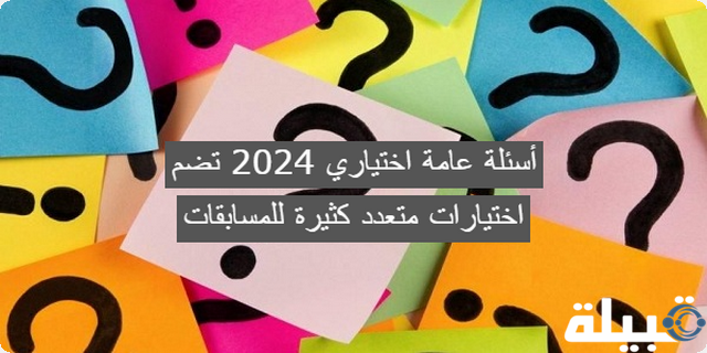 أسئلة عامة اختياري 2024 تضم اختيارات متعدد كثيرة للمسابقات