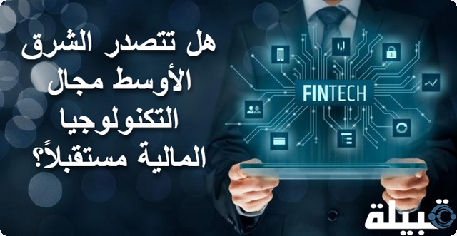 4 أمور تجعل الشرق الأوسط يتصدر مجال التكنولوجيا المالية مستقبلاً